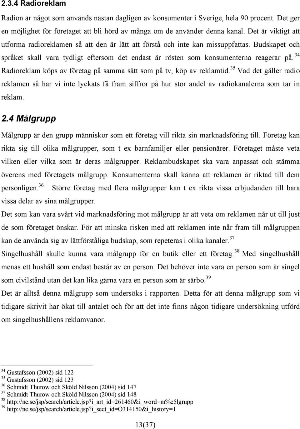 34 Radioreklam köps av företag på samma sätt som på tv, köp av reklamtid. 35 Vad det gäller radio reklamen så har vi inte lyckats få fram siffror på hur stor andel av radiokanalerna som tar in reklam.