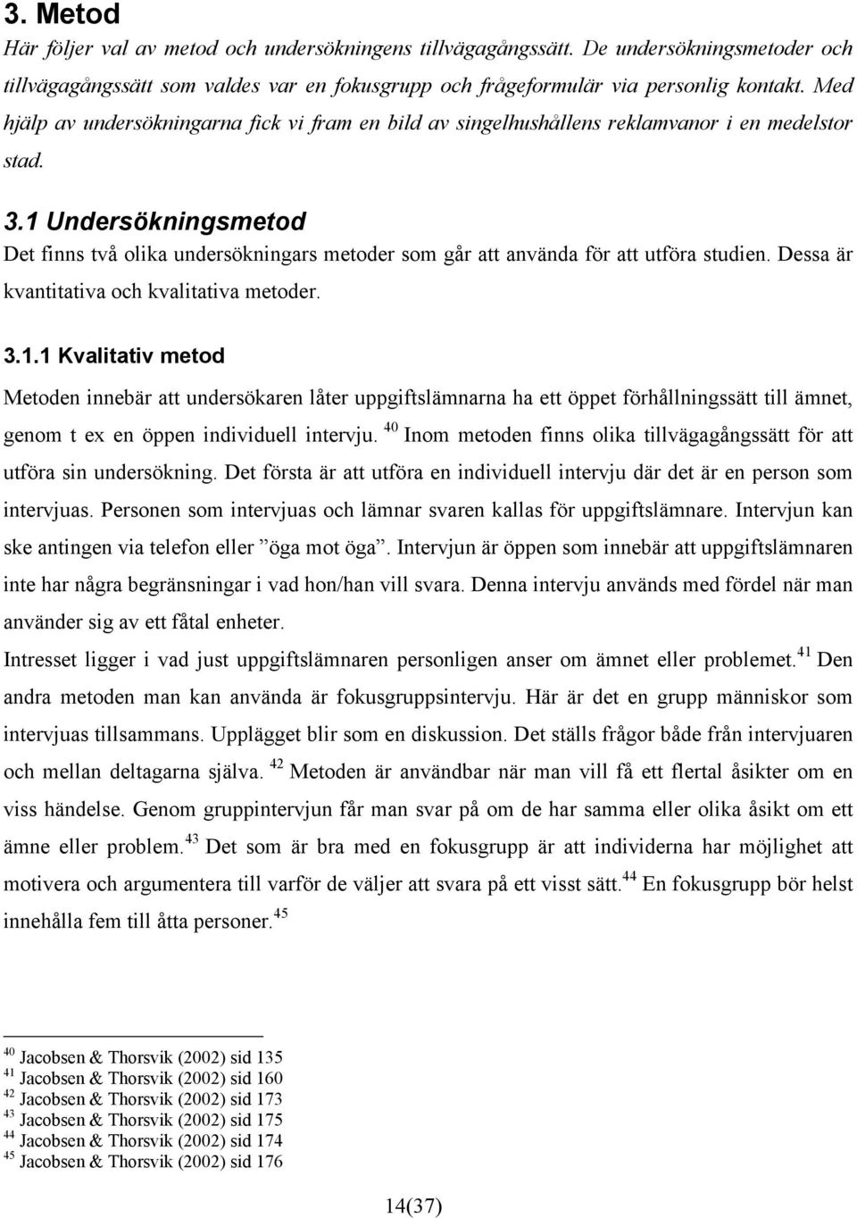 1 Undersökningsmetod Det finns två olika undersökningars metoder som går att använda för att utföra studien. Dessa är kvantitativa och kvalitativa metoder. 3.1.1 Kvalitativ metod Metoden innebär att undersökaren låter uppgiftslämnarna ha ett öppet förhållningssätt till ämnet, genom t ex en öppen individuell intervju.