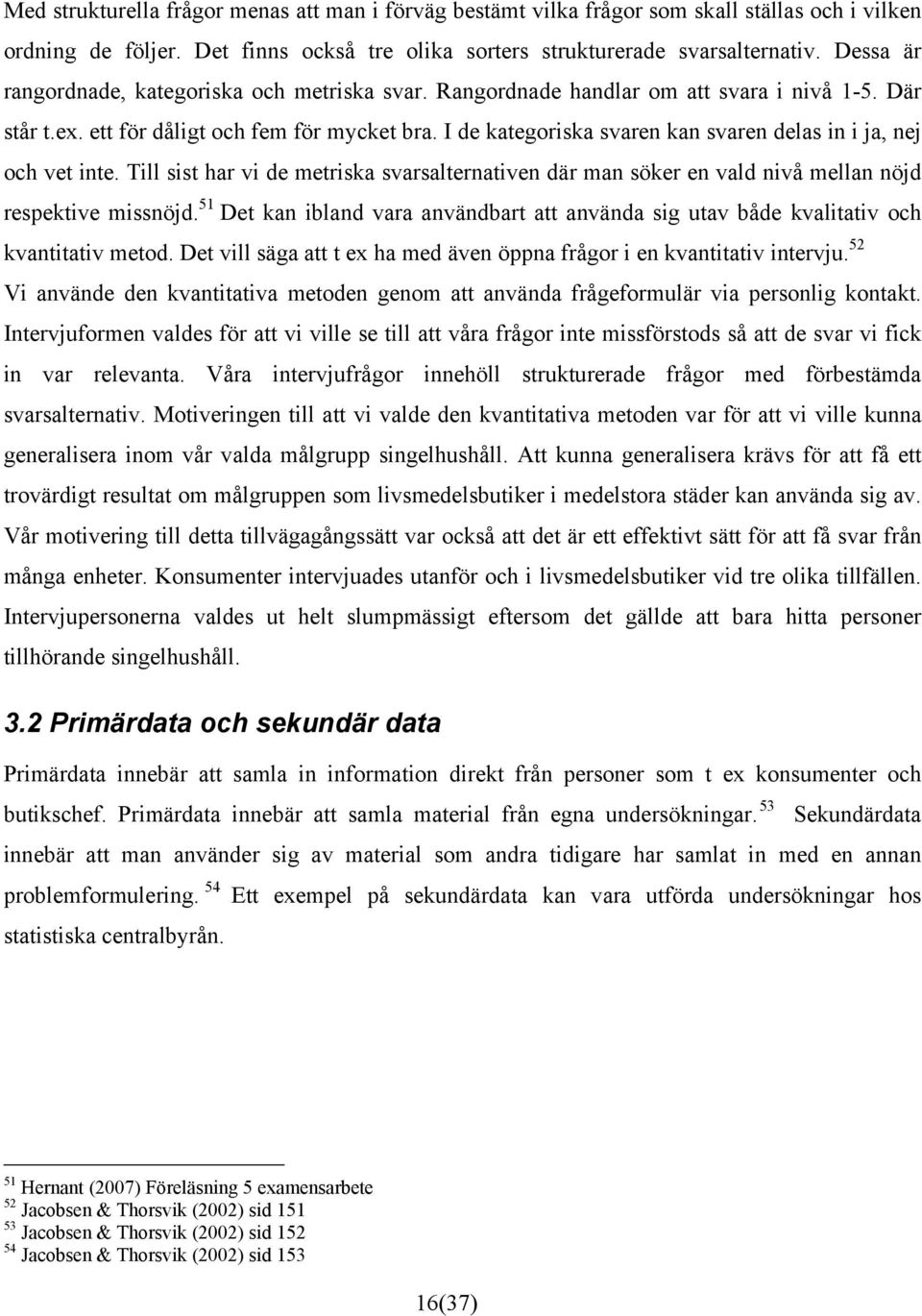 I de kategoriska svaren kan svaren delas in i ja, nej och vet inte. Till sist har vi de metriska svarsalternativen där man söker en vald nivå mellan nöjd respektive missnöjd.