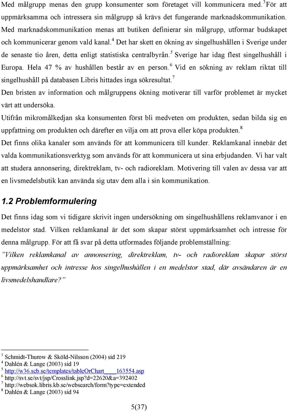 4 Det har skett en ökning av singelhushållen i Sverige under de senaste tio åren, detta enligt statistiska centralbyrån. 5 Sverige har idag flest singelhushåll i Europa.