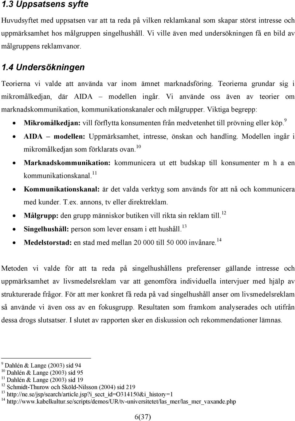 Teorierna grundar sig i mikromålkedjan, där AIDA modellen ingår. Vi använde oss även av teorier om marknadskommunikation, kommunikationskanaler och målgrupper.