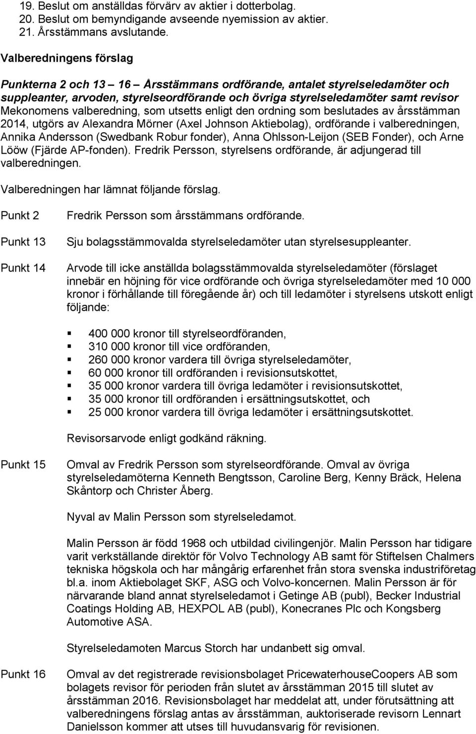 valberedning, som utsetts enligt den ordning som beslutades av årsstämman 2014, utgörs av Alexandra Mörner (Axel Johnson Aktiebolag), ordförande i valberedningen, Annika Andersson (Swedbank Robur