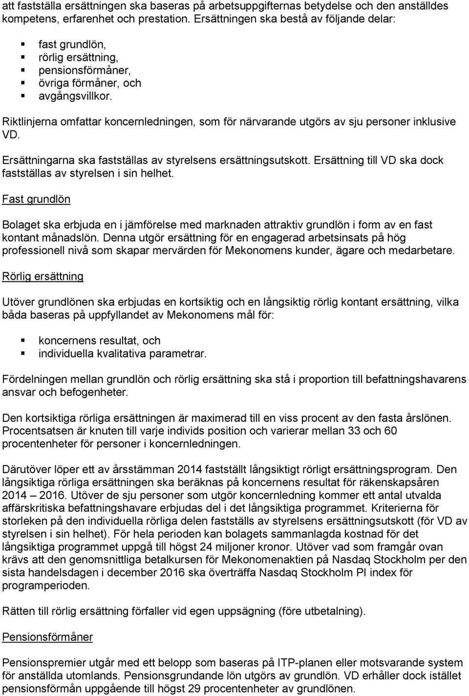 Riktlinjerna omfattar koncernledningen, som för närvarande utgörs av sju personer inklusive VD. Ersättningarna ska fastställas av styrelsens ersättningsutskott.