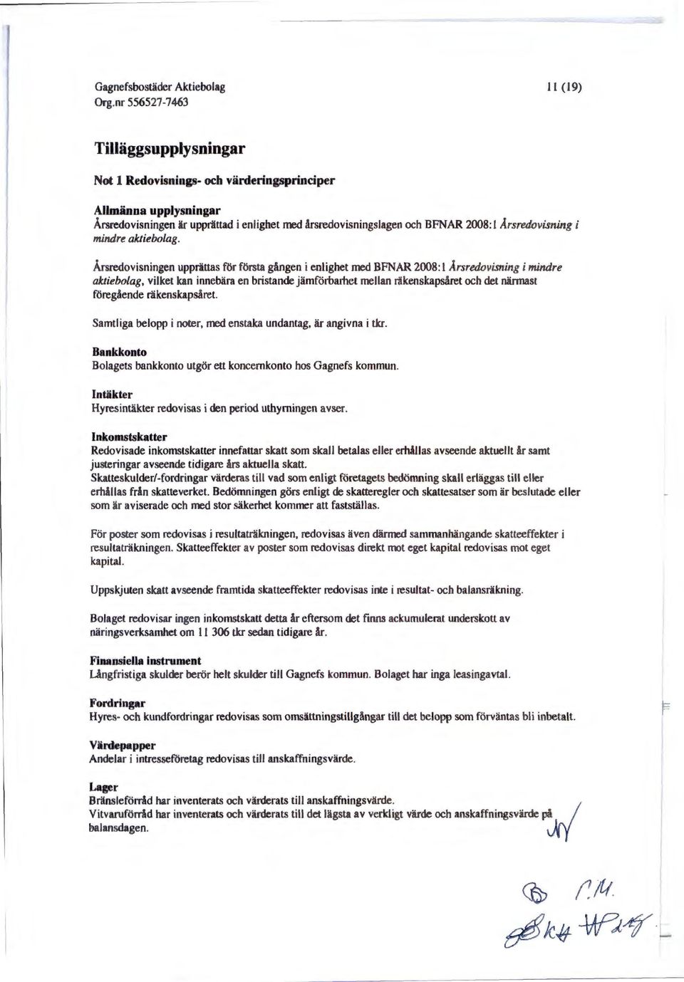 Årsredovisningen upprättas för första gången i enlighet med BFNAR 2008: I Årsredovisning i mindre aktiebolag, vilket kan innebära en bristande jämförbarhet mellan räkenskapsåret och det närmast