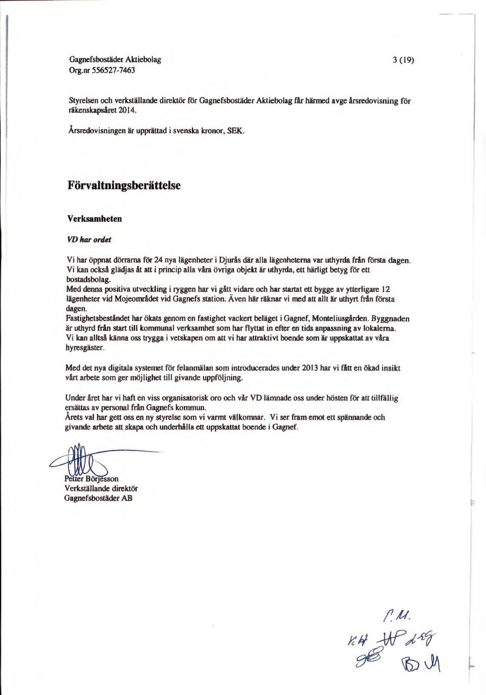 Vi kan också glädjas åt att i princip alla våra övriga objekt är uthyrda, ett härligt betyg för ett bostadsbolag.