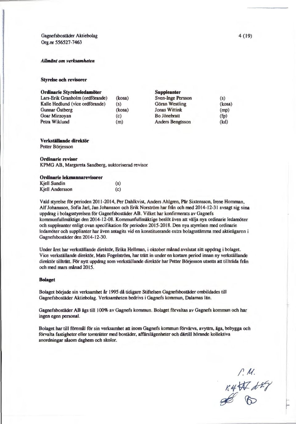 Margareta Sandberg, auktoriserad revisor Ordinarie lekmannarevisorer Kjell Sundin Kjell Andersson (s) (c) Vald styrelse för perioden 2011-2014, Per Dahlkvist, Anders Ahlgren, Pär Sixtensson, Irene
