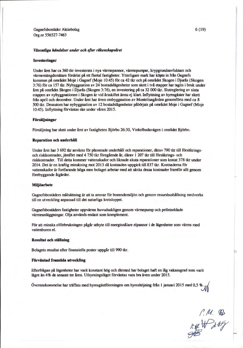 Nybyggnation av 24 bostadslägenheter som skett i två etapper har tagits i bruk under året på området Skogen i Djurås (Skogen 3:76), en investering på ca 32 000 tkr.