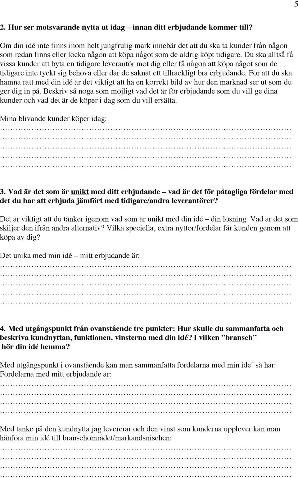 Du ska alltså få vissa kunder att byta en tidigare leverantör mot dig eller få någon att köpa något som de tidigare inte tyckt sig behöva eller där de saknat ett tillräckligt bra erbjudande.