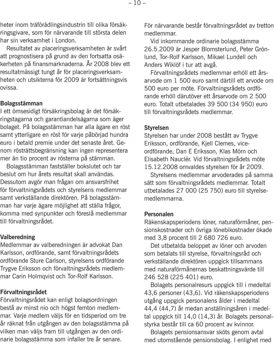 År 2008 blev ett resultatmässigt tungt år för placeringsverksamheten och utsikterna för 2009 är fortsättningsvis ovissa.