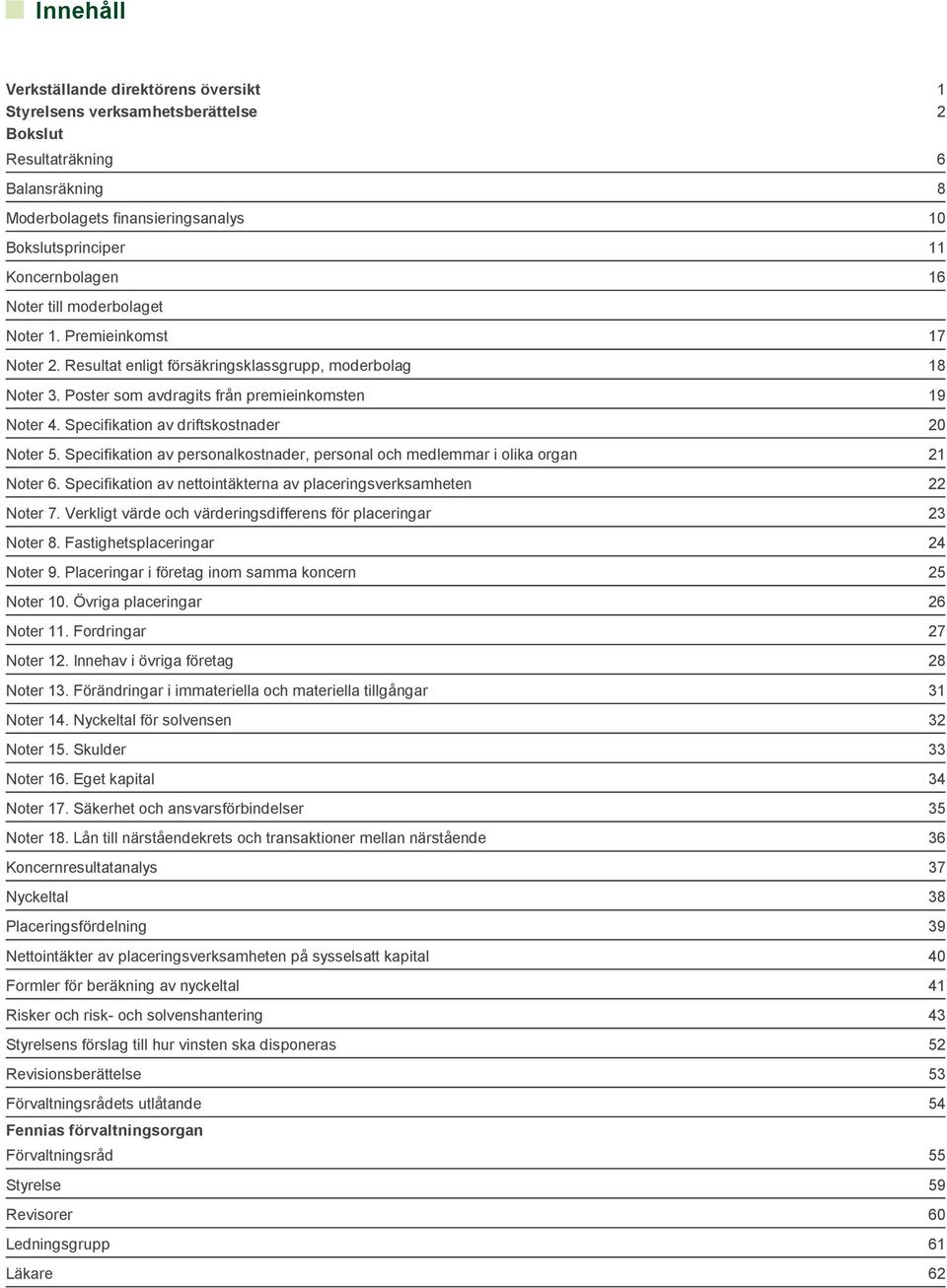 Specifikation av personalkostnader, personal och medlemmar i olika organ Noter 6. Specifikation av nettointäkterna av placeringsverksamheten Noter 7.