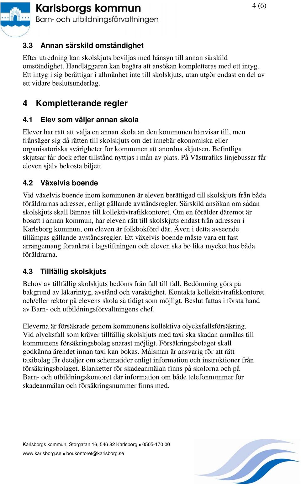 1 Elev som väljer annan skola Elever har rätt att välja en annan skola än den kommunen hänvisar till, men frånsäger sig då rätten till skolskjuts om det innebär ekonomiska eller organisatoriska