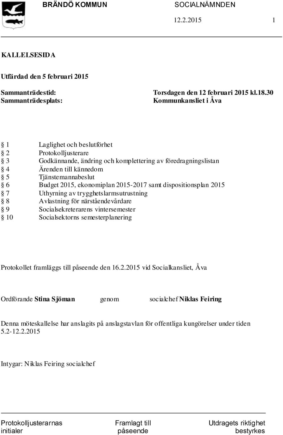 ekonomiplan 2015-2017 samt dispositionsplan 2015 7 Uthyrning av trygghetslarmsutrustning 8 Avlastning för närståendevårdare 9 Socialsekreterarens vintersemester 10 Socialsektorns semesterplanering