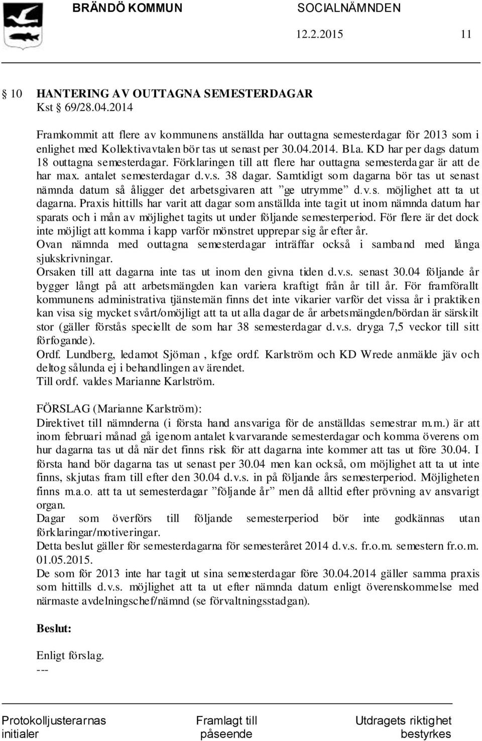 Förklaringen till att flere har outtagna semesterda gar är att de har max. antalet semesterdagar d.v.s. 38 dagar.