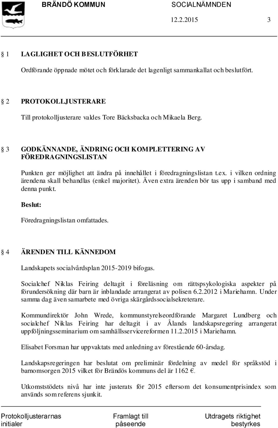 3 GODKÄNNANDE, ÄNDRING OCH KOMPLETTERING AV FÖREDRAGNINGSLISTAN Punkten ger möjlighet att ändra på innehållet i föredragningslistan t.ex. i vilken ordning ärendena skall behandlas (enkel majoritet).