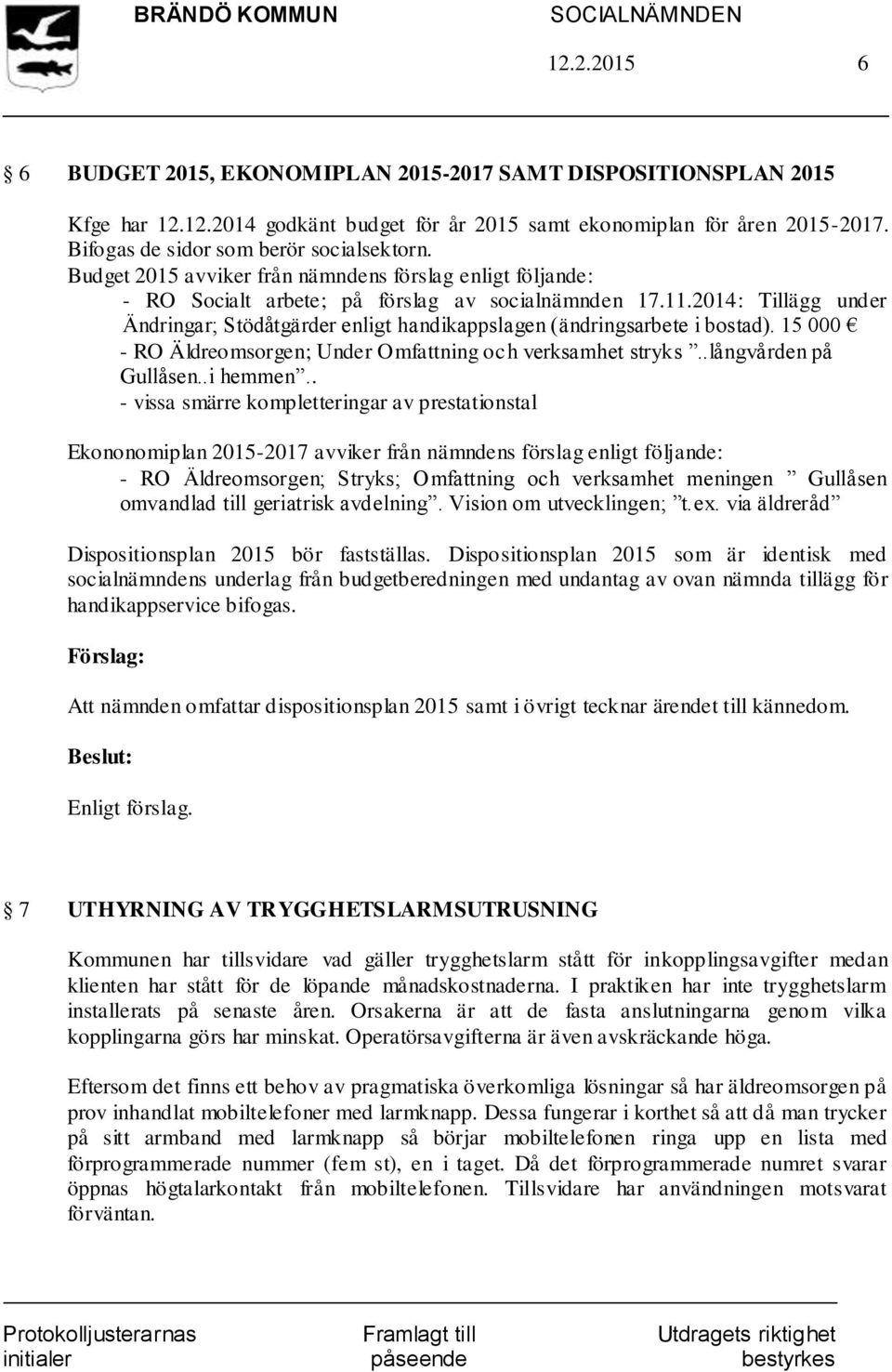 2014: Tillägg under Ändringar; Stödåtgärder enligt handikappslagen (ändringsarbete i bostad). 15 000 - RO Äldreomsorgen; Under Omfattning och verksamhet stryks..långvården på Gullåsen..i hemmen.