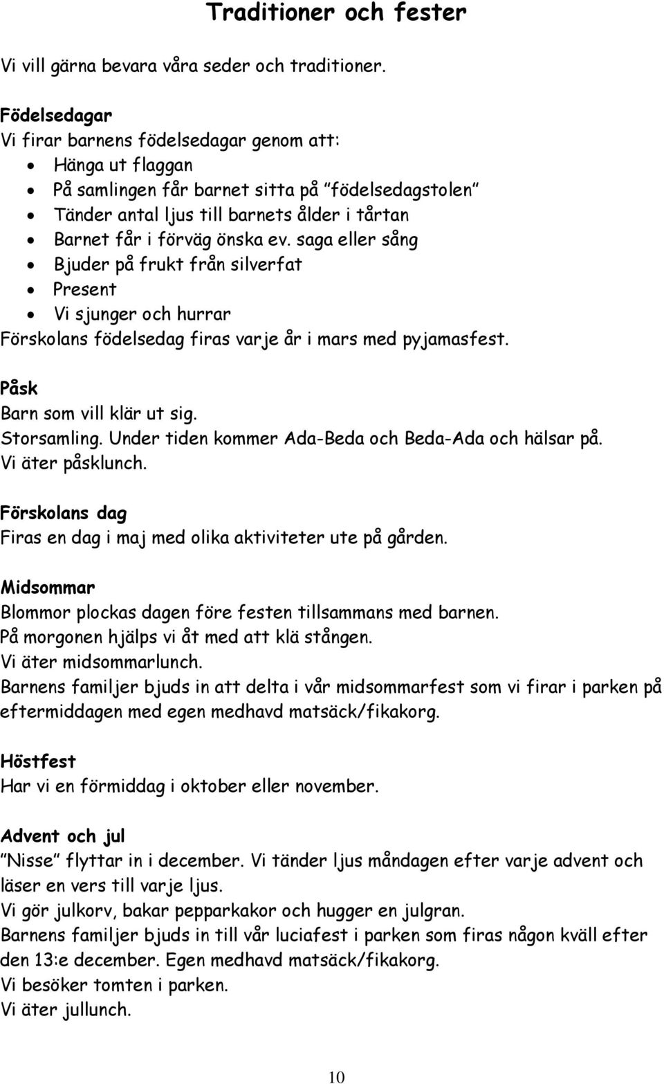 saga eller sång Bjuder på frukt från silverfat Present Vi sjunger och hurrar Förskolans födelsedag firas varje år i mars med pyjamasfest. Påsk Barn som vill klär ut sig. Storsamling.