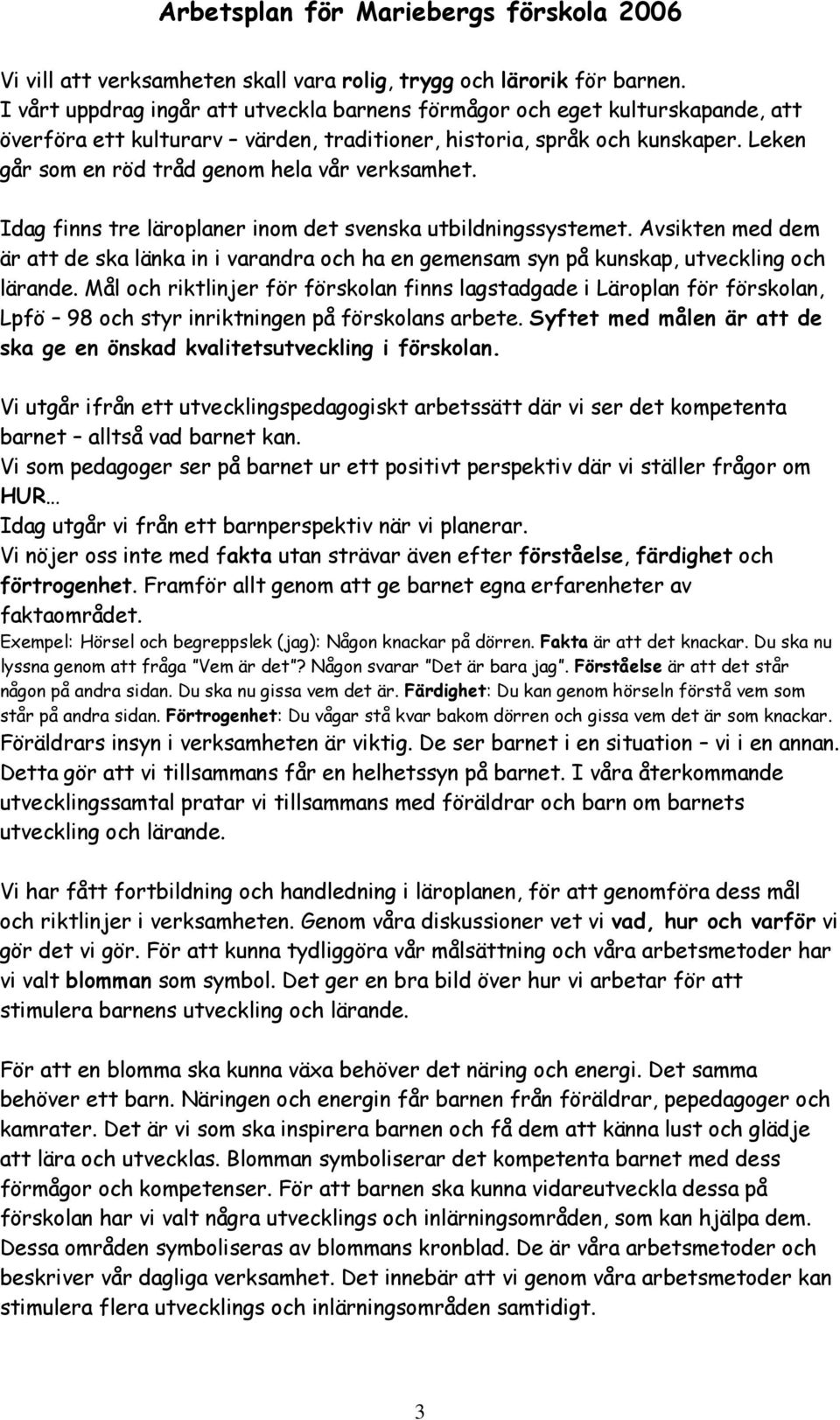 Leken går som en röd tråd genom hela vår verksamhet. Idag finns tre läroplaner inom det svenska utbildningssystemet.