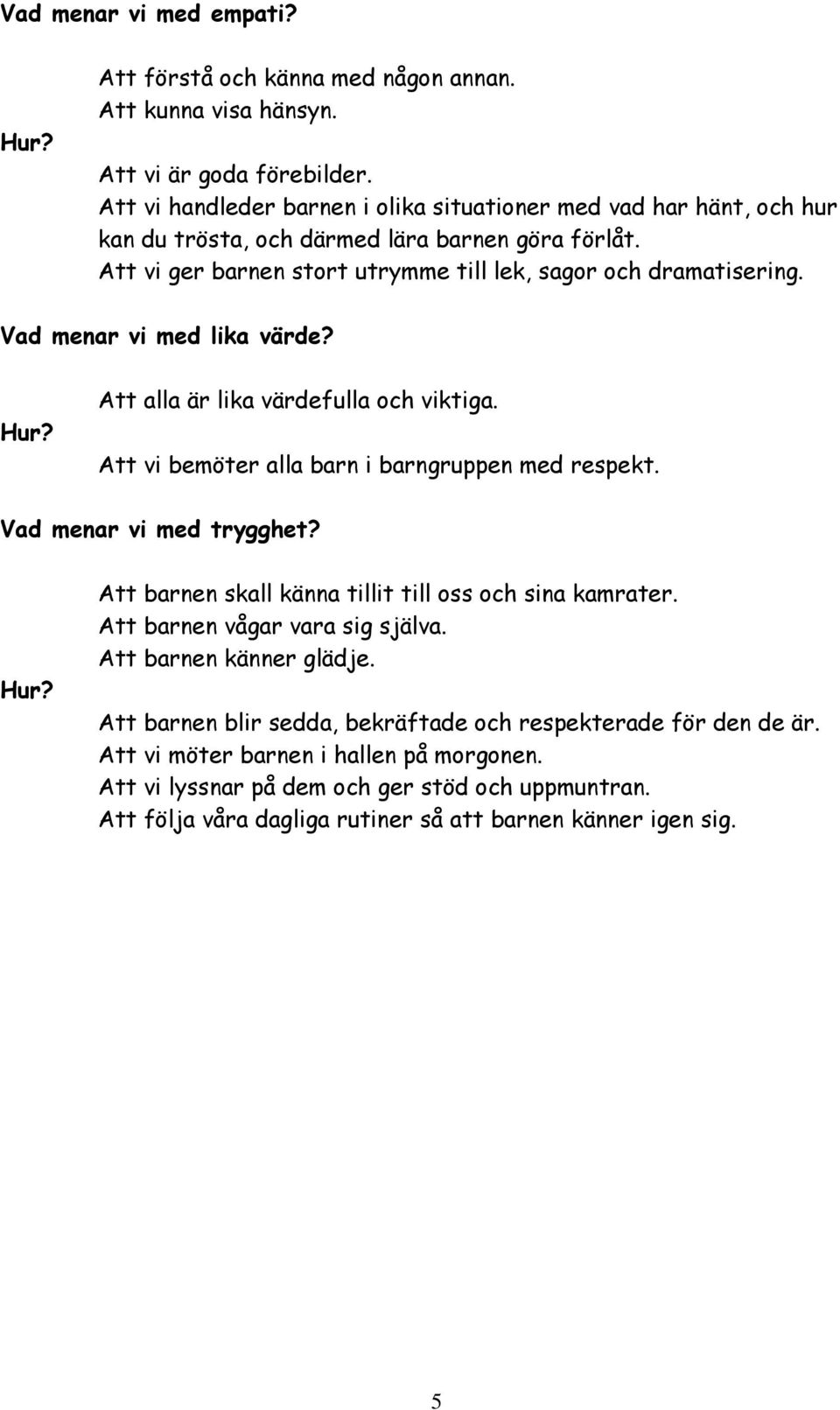 Vad menar vi med lika värde? Hur? Att alla är lika värdefulla och viktiga. Att vi bemöter alla barn i barngruppen med respekt. Vad menar vi med trygghet? Hur? Att barnen skall känna tillit till oss och sina kamrater.