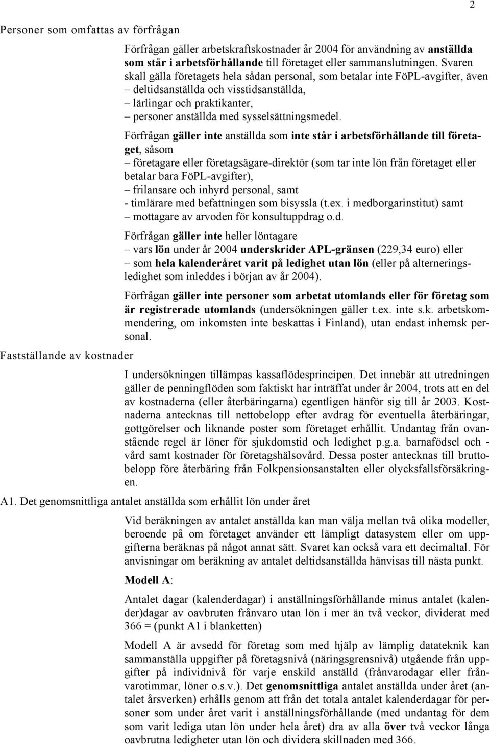 Förfrågan gäller inte anställda som inte står i arbetsförhållande till företaget, såsom företagare eller företagsägare-direktör (som tar inte lön från företaget eller betalar bara FöPL-avgifter),