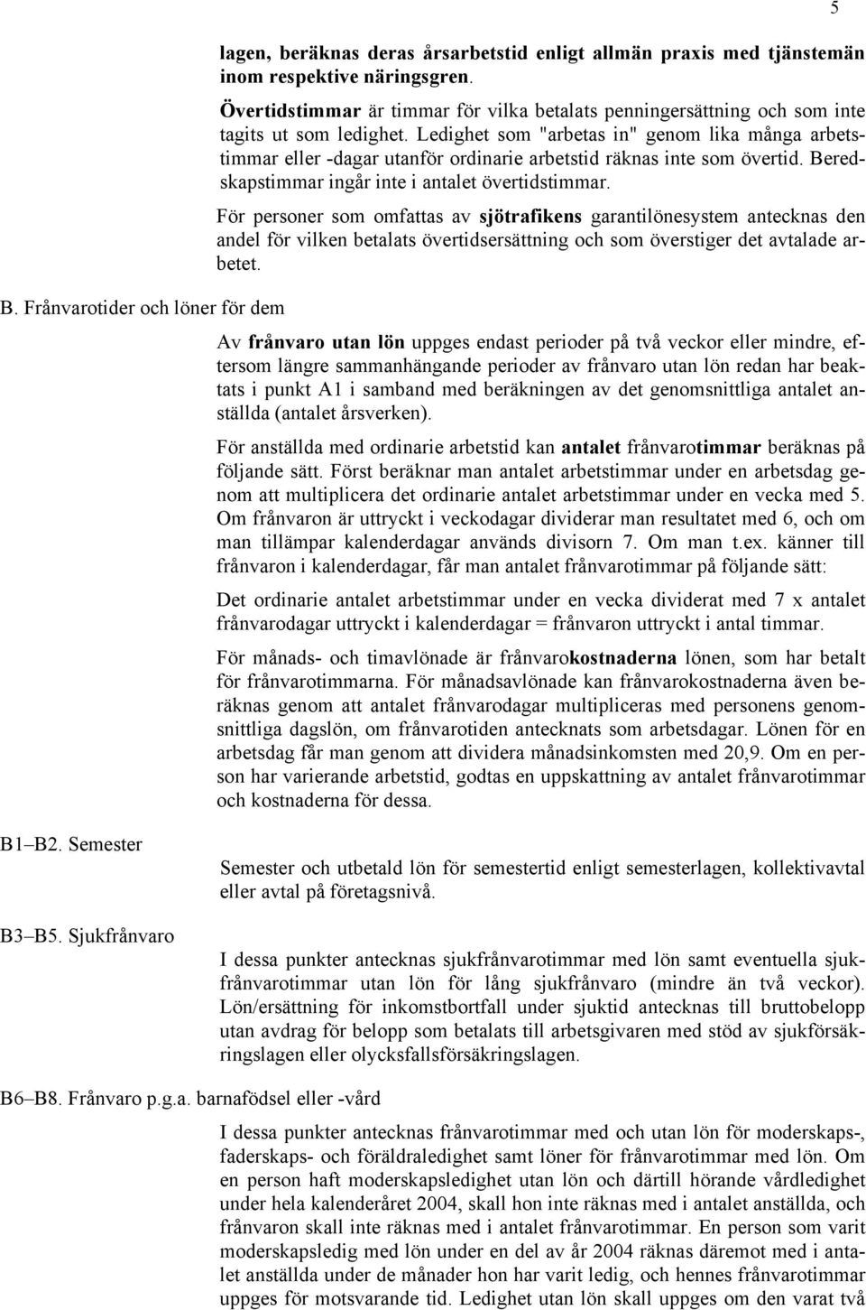 För personer som omfattas av sjötrafikens garantilönesystem antecknas den andel för vilken betalats övertidsersättning och som överstiger det avtalade arbetet. B.