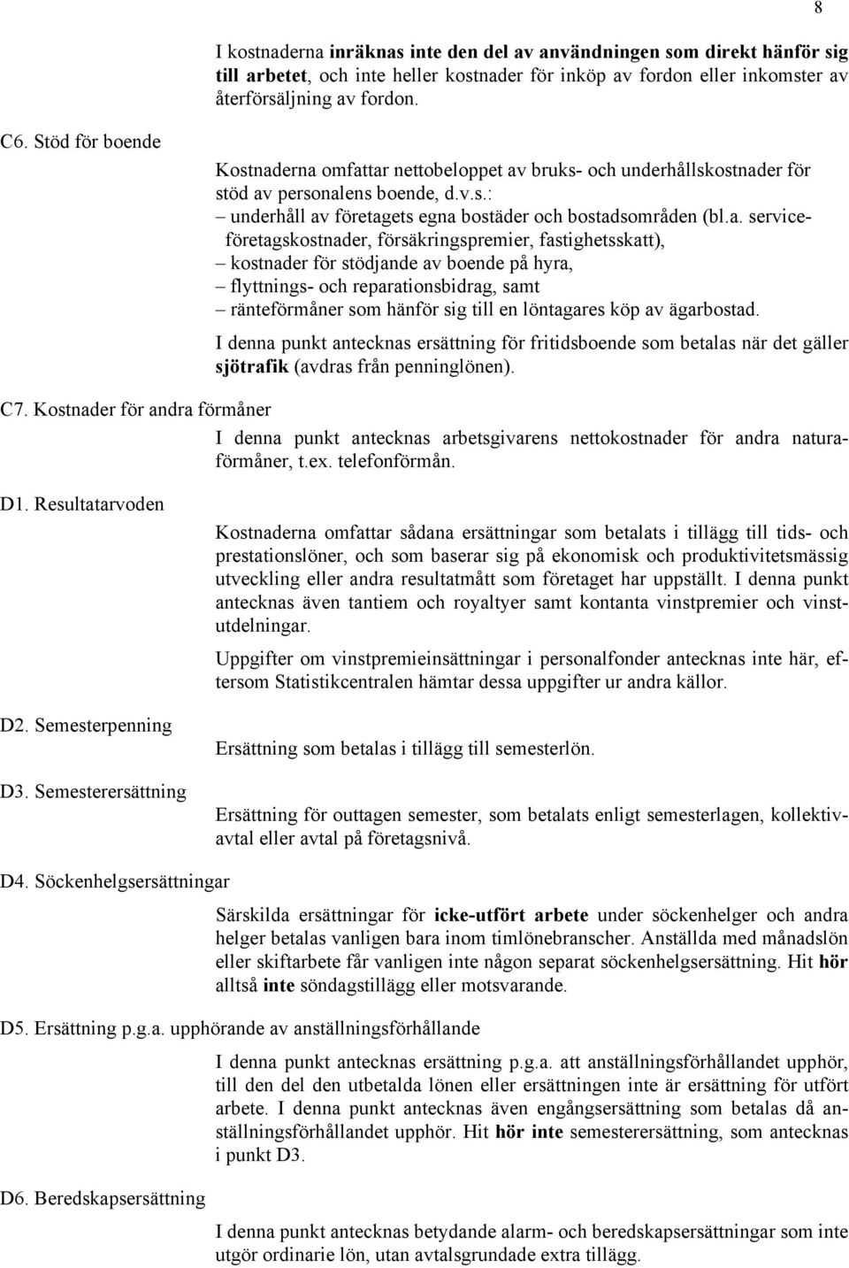 erna omfattar nettobeloppet av bruks- och underhållskostnader för stöd av personalens boende, d.v.s.: underhåll av företagets egna bostäder och bostadsområden (bl.a. serviceföretagskostnader,