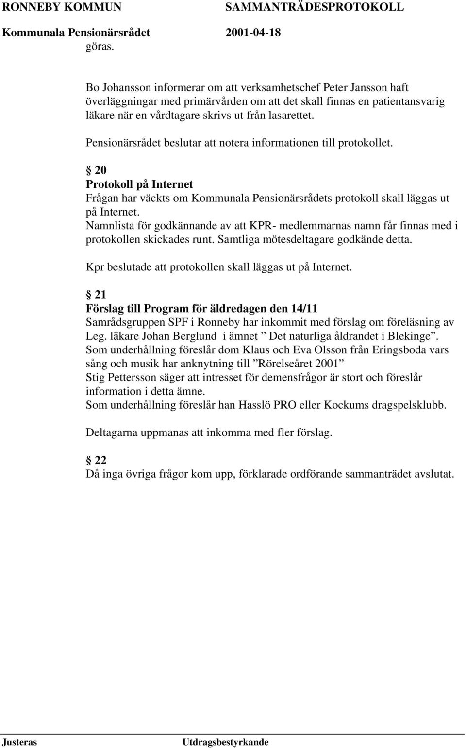 Namnlista för godkännande av att KPR- medlemmarnas namn får finnas med i protokollen skickades runt. Samtliga mötesdeltagare godkände detta. Kpr beslutade att protokollen skall läggas ut på Internet.