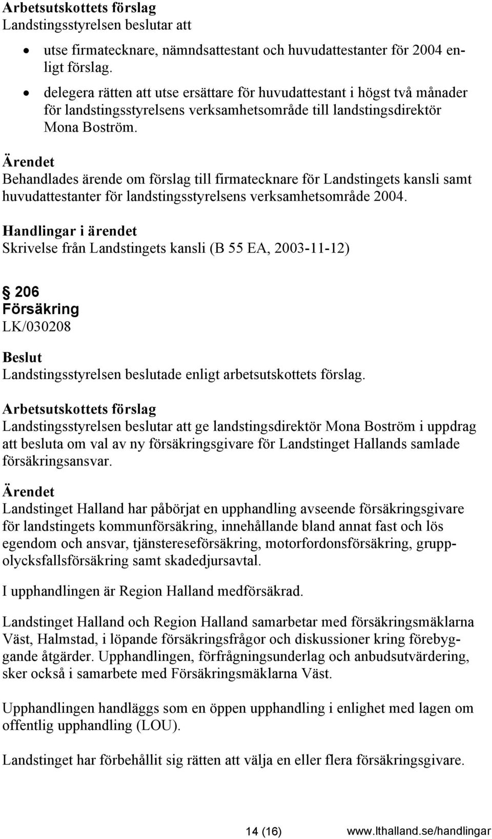 Behandlades ärende om förslag till firmatecknare för Landstingets kansli samt huvudattestanter för landstingsstyrelsens verksamhetsområde 2004.