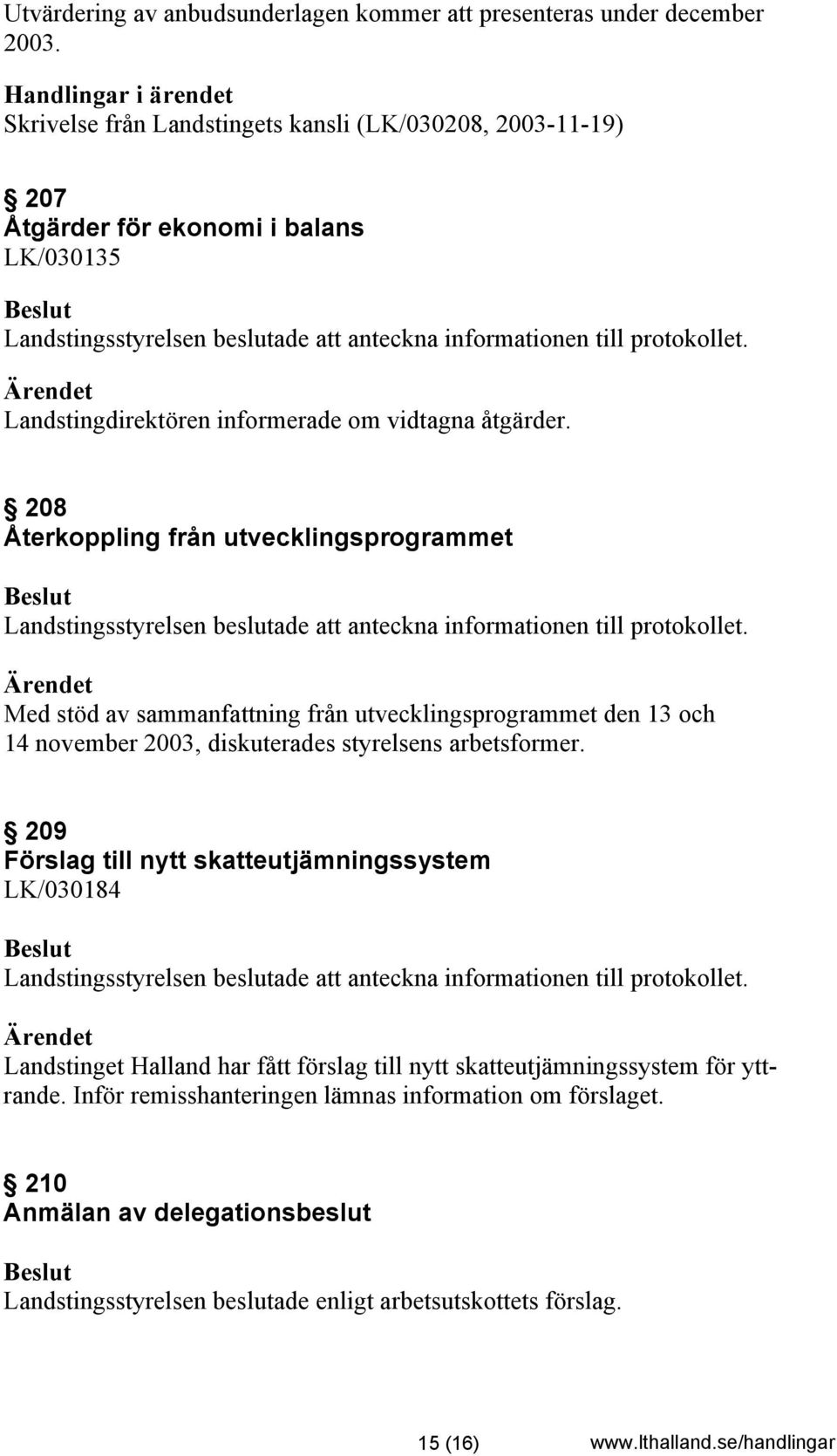 Landstingdirektören informerade om vidtagna åtgärder. 208 Återkoppling från utvecklingsprogrammet Landstingsstyrelsen beslutade att anteckna informationen till protokollet.