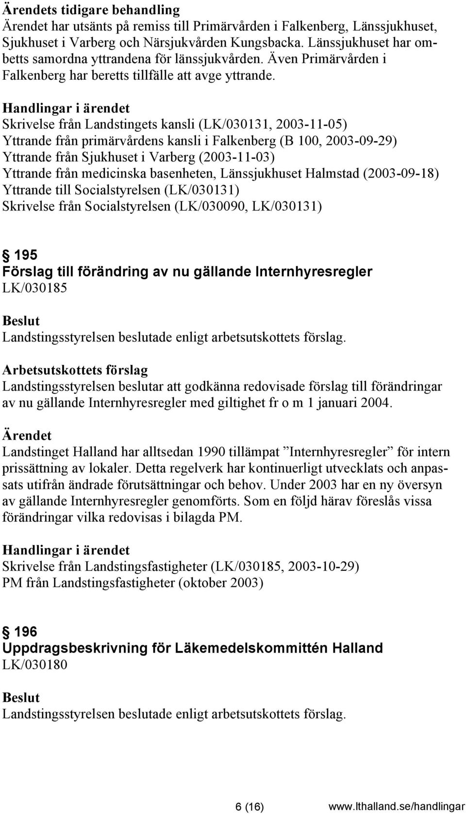 Skrivelse från Landstingets kansli (LK/030131, 2003-11-05) Yttrande från primärvårdens kansli i Falkenberg (B 100, 2003-09-29) Yttrande från Sjukhuset i Varberg (2003-11-03) Yttrande från medicinska