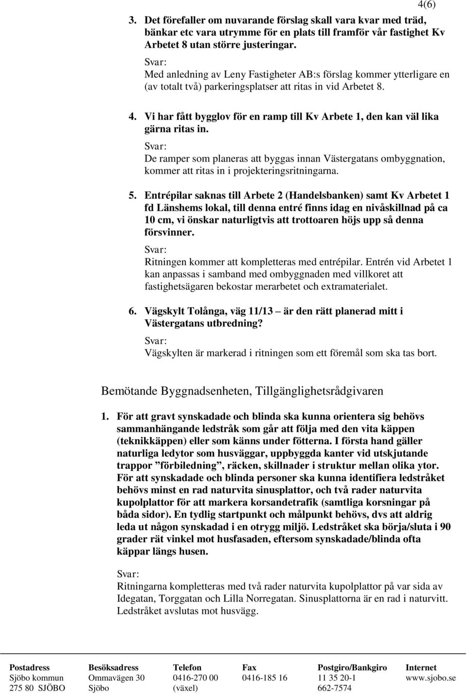 Vi har fått bygglov för en ramp till Kv Arbete 1, den kan väl lika gärna ritas in. De ramper som planeras att byggas innan Västergatans ombyggnation, kommer att ritas in i projekteringsritningarna. 5.