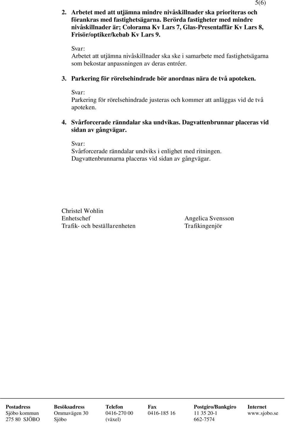 Arbetet att utjämna nivåskillnader ska ske i samarbete med fastighetsägarna som bekostar anpassningen av deras entréer. 3. Parkering för rörelsehindrade bör anordnas nära de två apoteken.