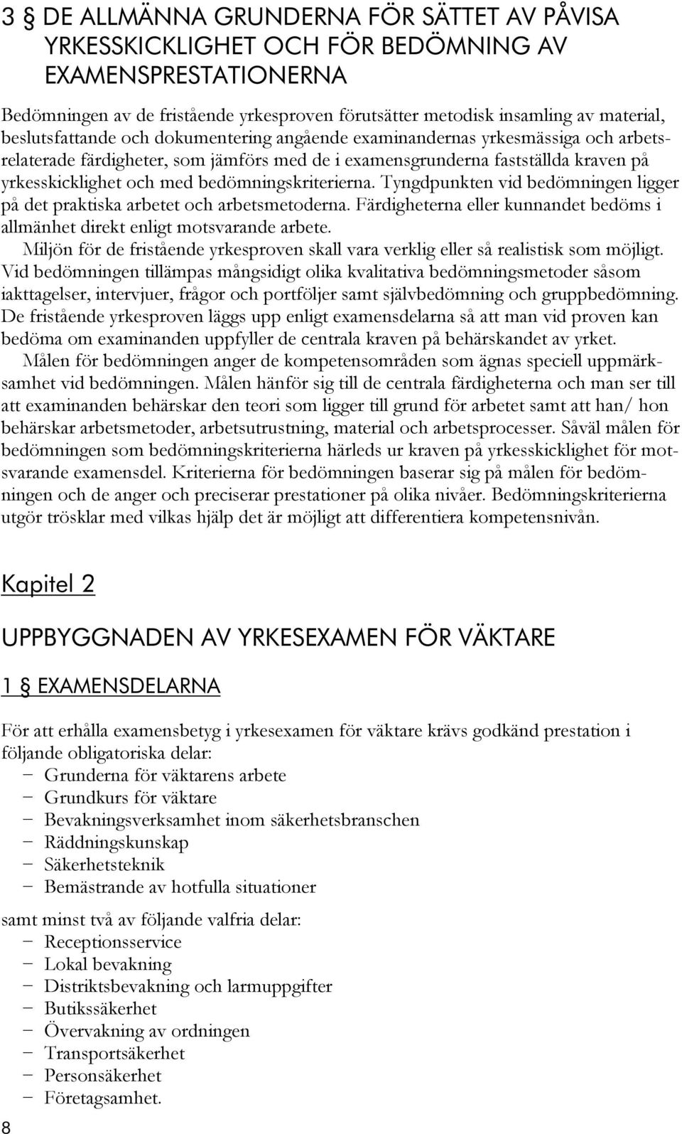 bedömningskriterierna. Tyngdpunkten vid bedömningen ligger på det praktiska arbetet och arbetsmetoderna. Färdigheterna eller kunnandet bedöms i allmänhet direkt enligt motsvarande arbete.