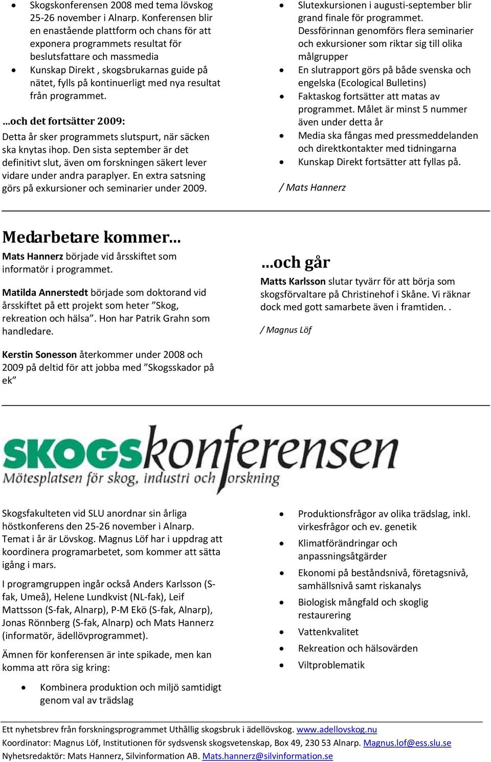 resultat från programmet. och det fortsätter 2009: Detta år sker programmets slutspurt, när säcken ska knytas ihop.