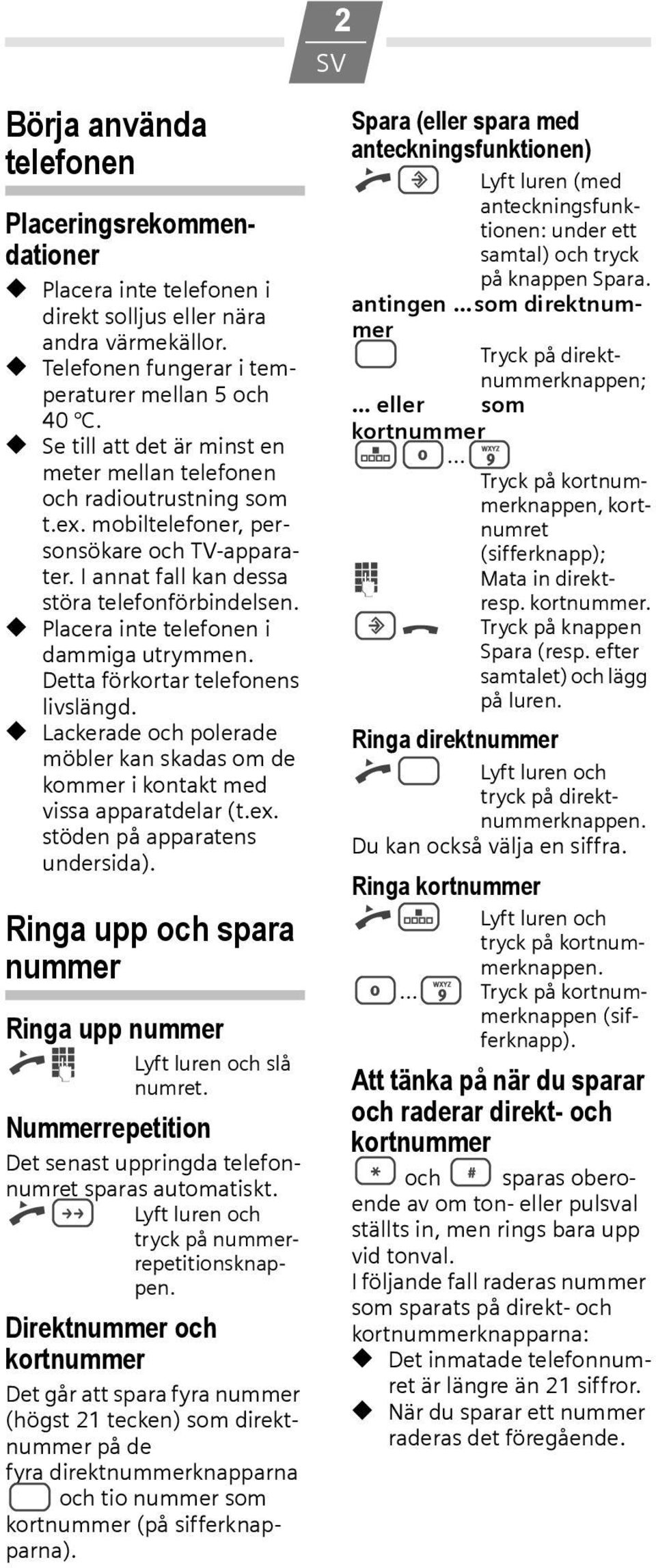 Placera inte telefonen i dammiga utrymmen. Detta förkortar telefonens livslängd. Lackerade och polerade möbler kan skadas om de kommer i kontakt med vissa apparatdelar (t.ex.