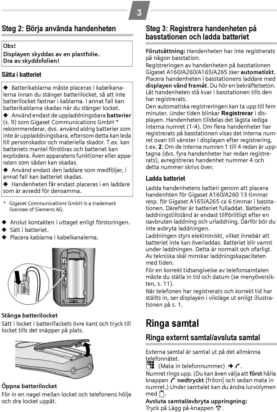 I annat fall kan batterikablarna skadas när du stänger locket. Använd endast de uppladdningsbara batterier (s. 9) som Gigaset Communications GmbH * rekommenderar, dvs.