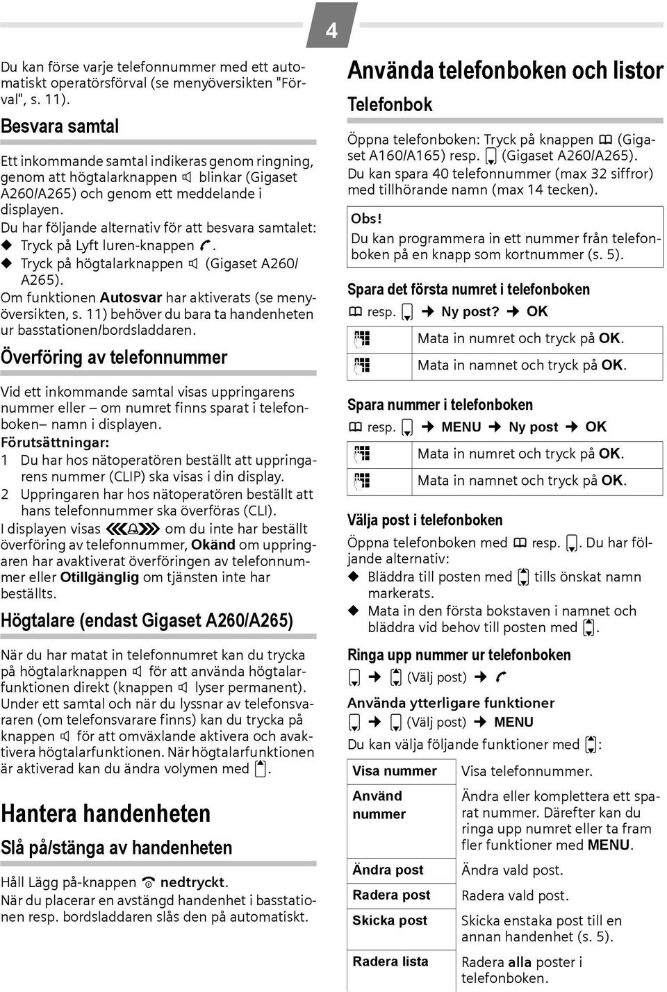 Du har följande alternativ för att besvara samtalet: Tryck på Lyft luren-knappen c. Tryck på högtalarknappen d (Gigaset A260/ A265). Om funktionen Autosvar har aktiverats (se menyöversikten, s.