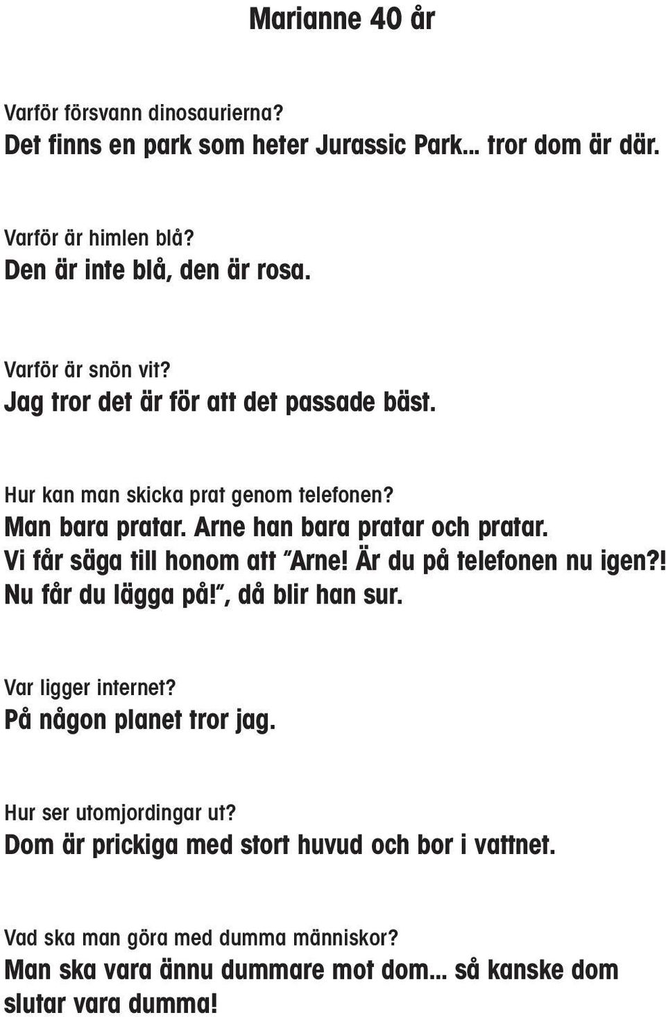 Vi får säga till honom att Arne! Är du på telefonen nu igen?! Nu får du lägga på!, då blir han sur. Var ligger internet? På någon planet tror jag.