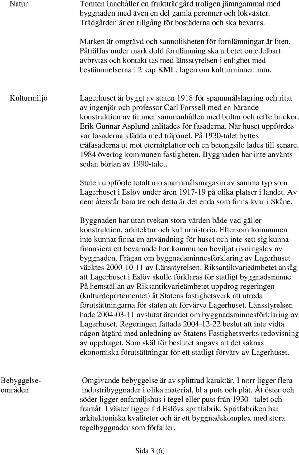 Påträffas under mark dold fornlämning ska arbetet omedelbart avbrytas och kontakt tas med länsstyrelsen i enlighet med bestämmelserna i 2 kap KML, lagen om kulturminnen mm.