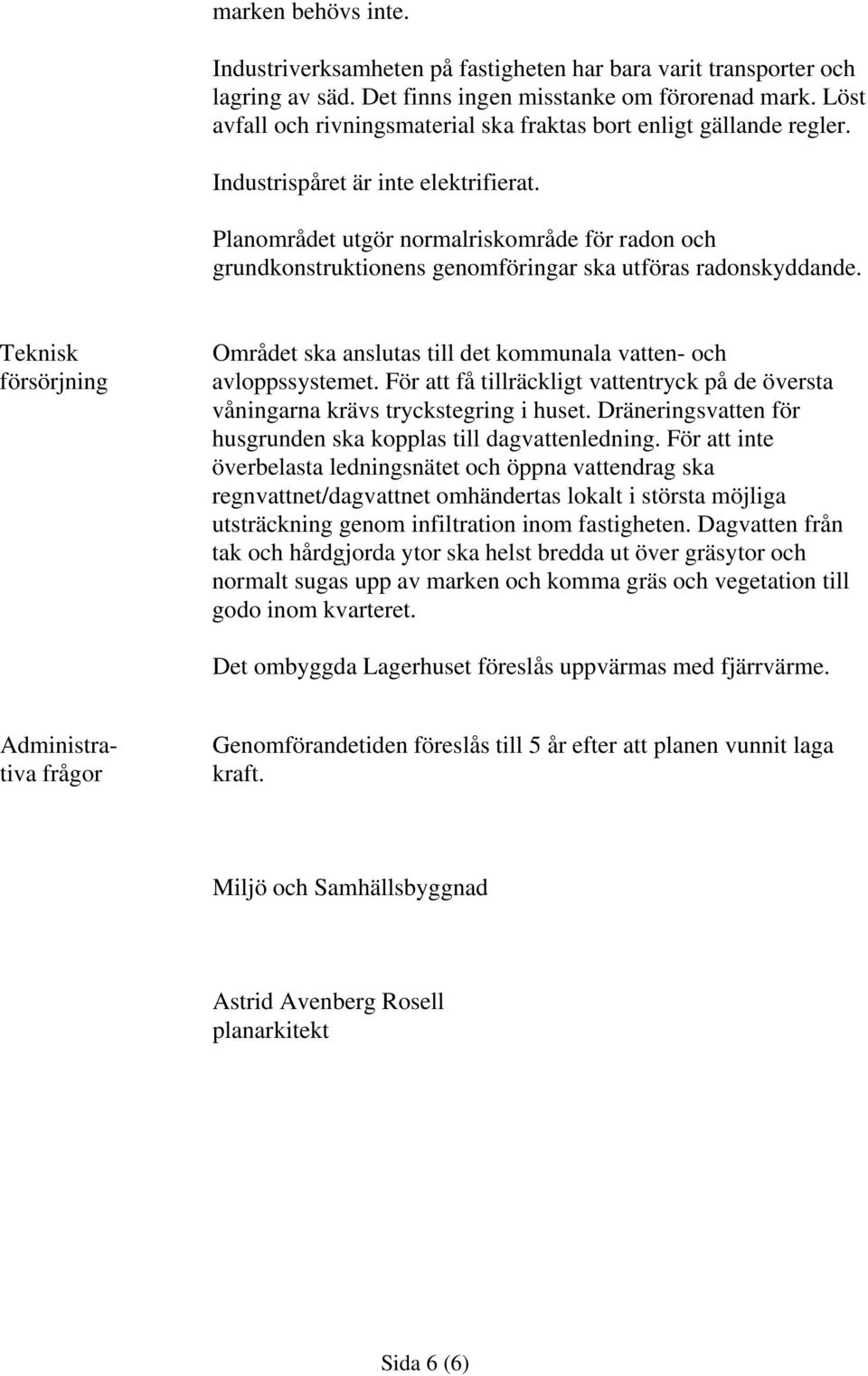 Planområdet utgör normalriskområde för radon och grundkonstruktionens genomföringar ska utföras radonskyddande. Teknisk försörjning Området ska anslutas till det kommunala vatten- och avloppssystemet.