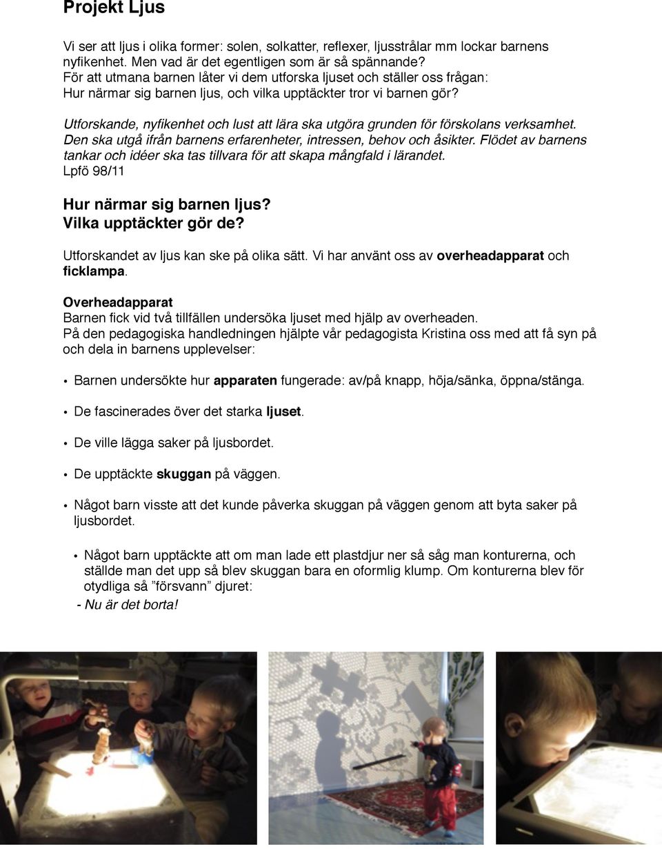 Utforskande, nyfikenhet och lust att lära ska utgöra grunden för förskolans verksamhet. Den ska utgå ifrån barnens erfarenheter, intressen, behov och åsikter.