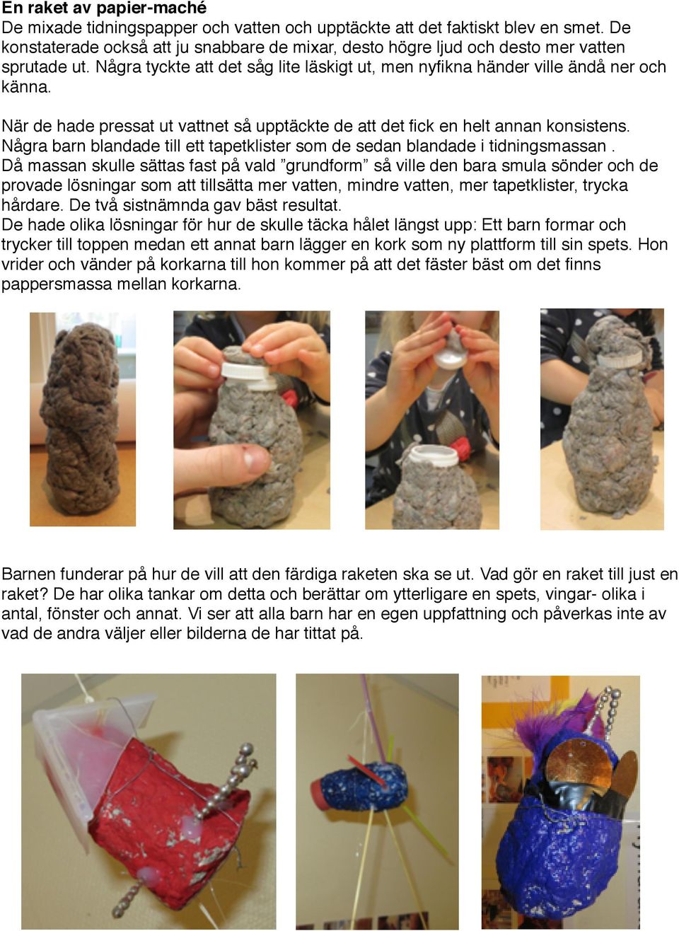 När de hade pressat ut vattnet så upptäckte de att det fick en helt annan konsistens. Några barn blandade till ett tapetklister som de sedan blandade i tidningsmassan.