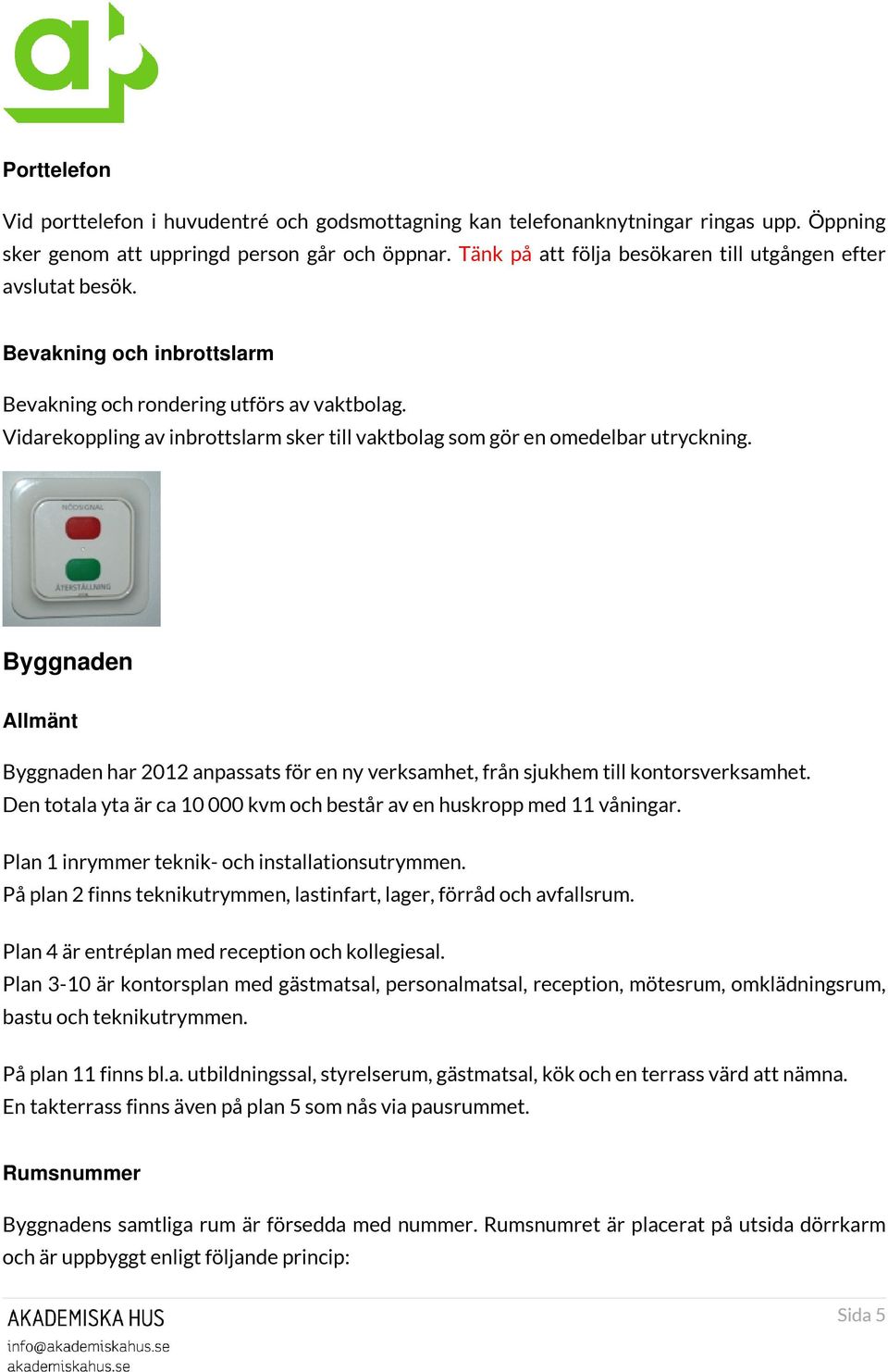 Vidarekoppling av inbrottslarm sker till vaktbolag som gör en omedelbar utryckning. Byggnaden Allmänt Byggnaden har 2012 anpassats för en ny verksamhet, från sjukhem till kontorsverksamhet.