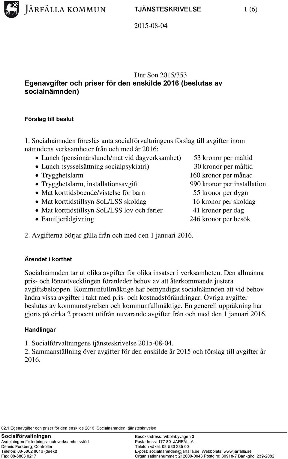 (sysselsättning socialpsykiatri) 30 kronor per måltid Trygghetslarm 160 kronor per månad Trygghetslarm, installationsavgift 990 kronor per installation Mat korttidsboende/vistelse för barn 55 kronor