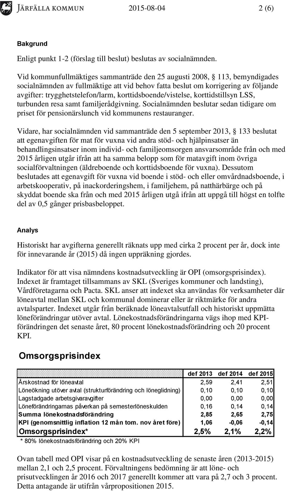 korttidsboende/vistelse, korttidstillsyn LSS, turbunden resa samt familjerådgivning. Socialnämnden beslutar sedan tidigare om priset för pensionärslunch vid kommunens restauranger.