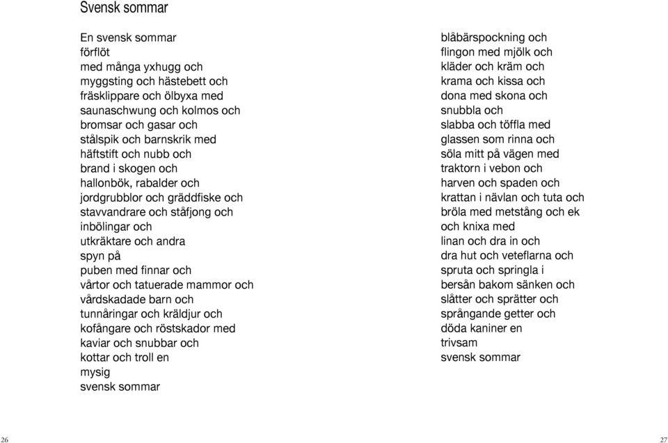 och tatuerade mammor och vårdskadade barn och tunnåringar och kräldjur och kofångare och röstskador med kaviar och snubbar och kottar och troll en mysig svensk sommar blåbärspockning och flingon med