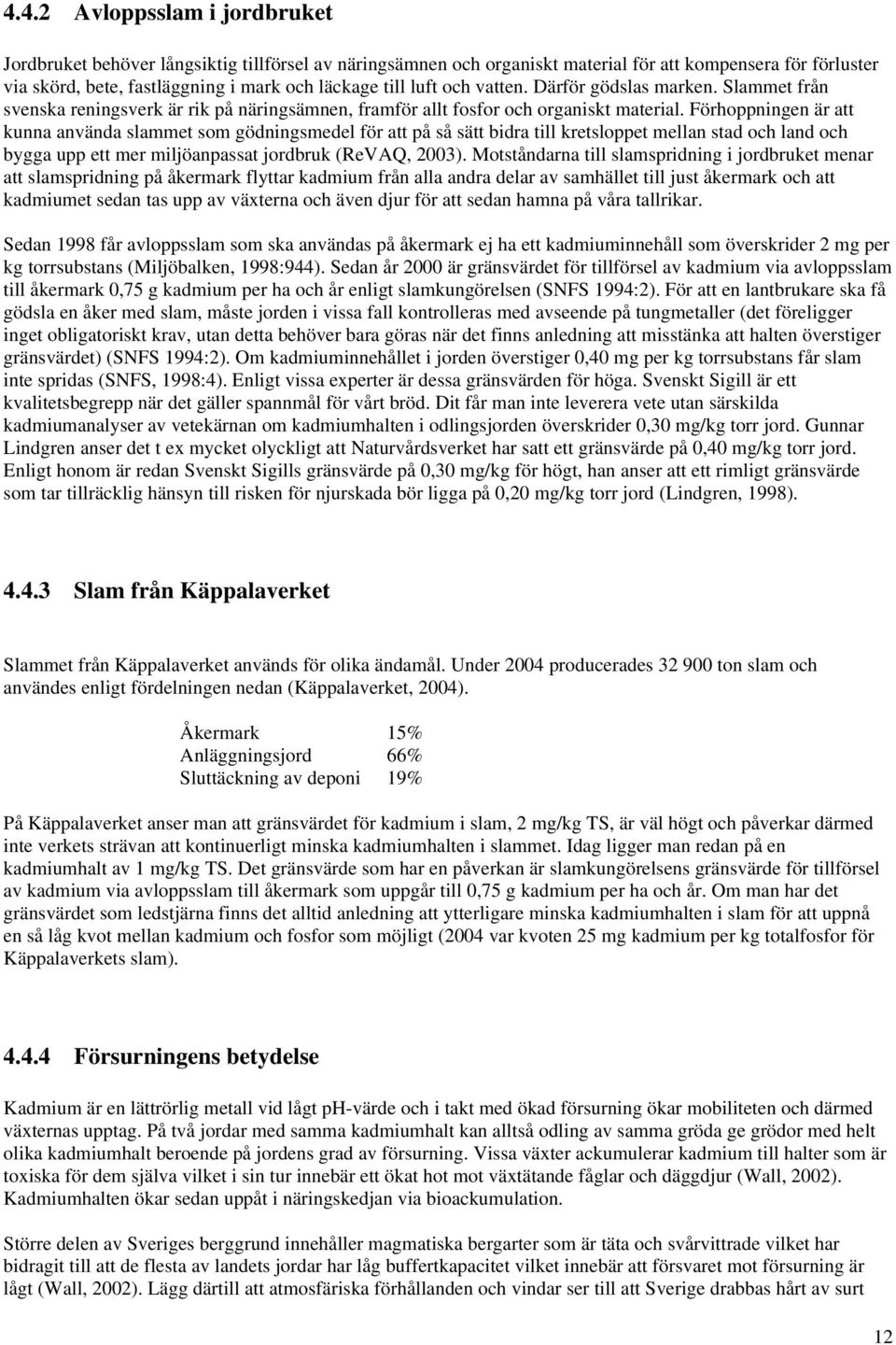 Förhoppningen är att kunna använda slammet som gödningsmedel för att på så sätt bidra till kretsloppet mellan stad och land och bygga upp ett mer miljöanpassat jordbruk (ReVAQ, 2003).