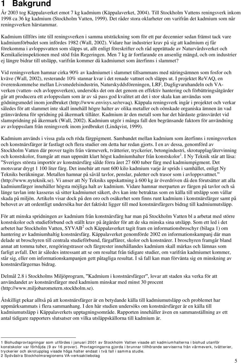 Kadmium tillförs inte till reningsverken i samma utsträckning som för ett par decennier sedan främst tack vare kadmiumförbudet som infördes 1982 (Wall, 2002).