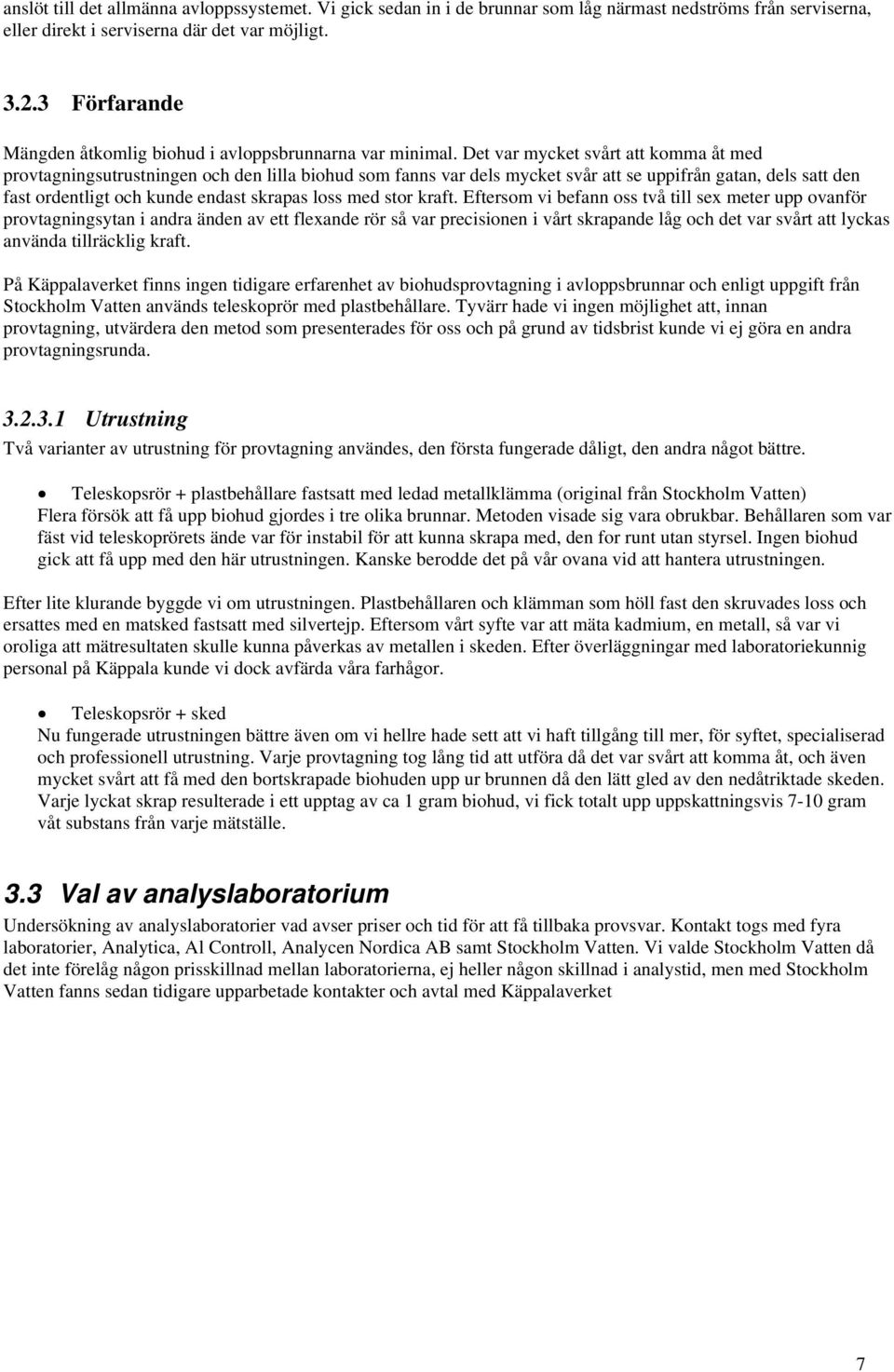Det var mycket svårt att komma åt med provtagningsutrustningen och den lilla biohud som fanns var dels mycket svår att se uppifrån gatan, dels satt den fast ordentligt och kunde endast skrapas loss