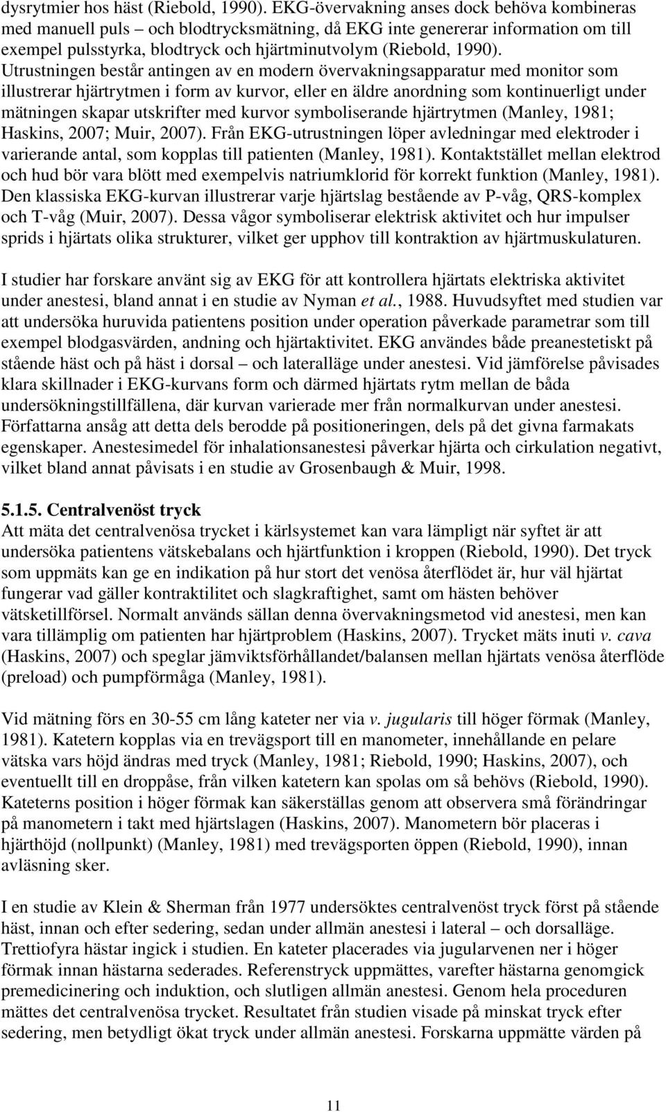 Utrustningen består antingen av en modern övervakningsapparatur med monitor som illustrerar hjärtrytmen i form av kurvor, eller en äldre anordning som kontinuerligt under mätningen skapar utskrifter