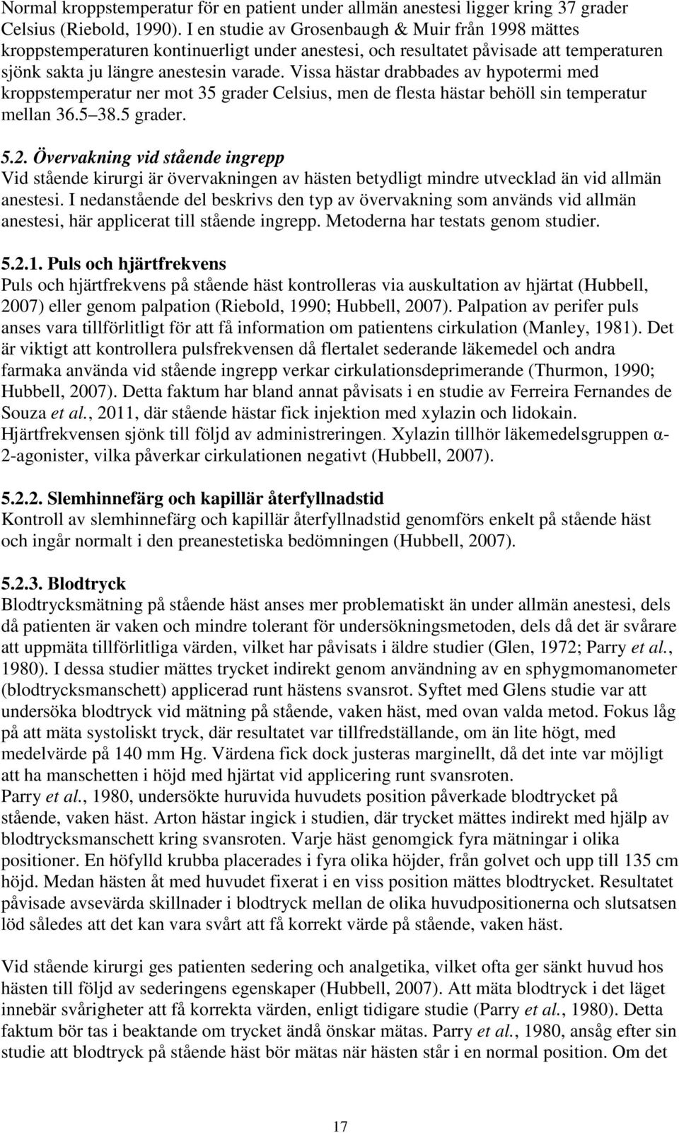 Vissa hästar drabbades av hypotermi med kroppstemperatur ner mot 35 grader Celsius, men de flesta hästar behöll sin temperatur mellan 36.5 38.5 grader. 5.2.